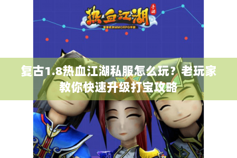 复古1.8热血江湖私服怎么玩？老玩家教你快速升级打宝攻略