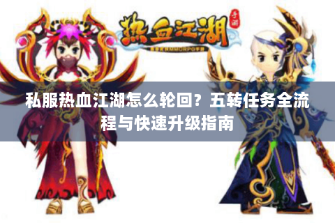 私服热血江湖怎么轮回？五转任务全流程与快速升级指南