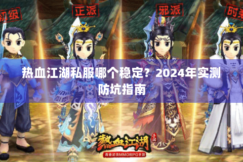 热血江湖私服哪个稳定？2024年实测防坑指南