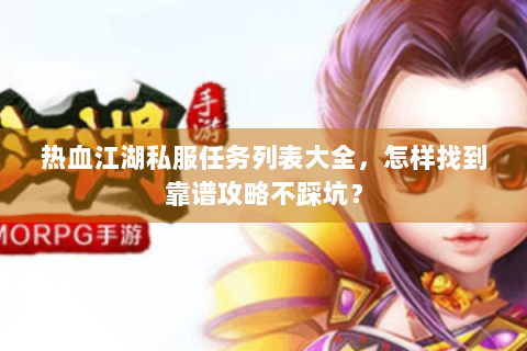 热血江湖私服任务列表大全，怎样找到靠谱攻略不踩坑？
