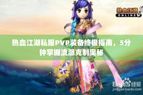 热血江湖私服PVP装备终极指南，5分钟掌握流派克制奥秘