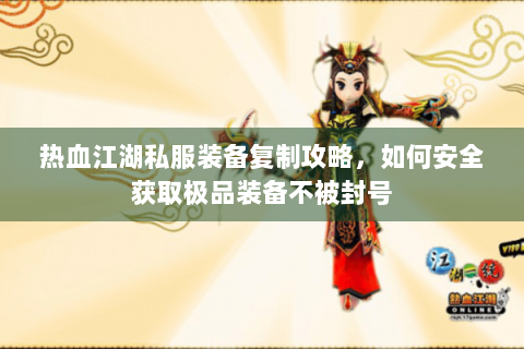 热血江湖私服装备复制攻略，如何安全获取极品装备不被封号