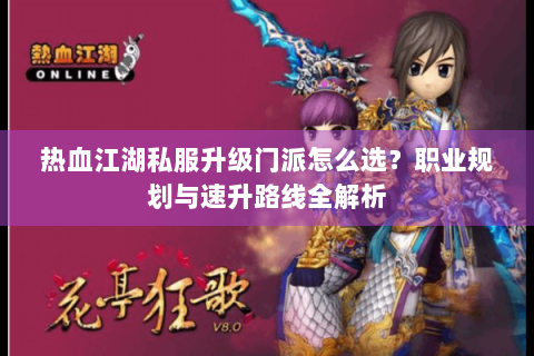 热血江湖私服升级门派怎么选？职业规划与速升路线全解析