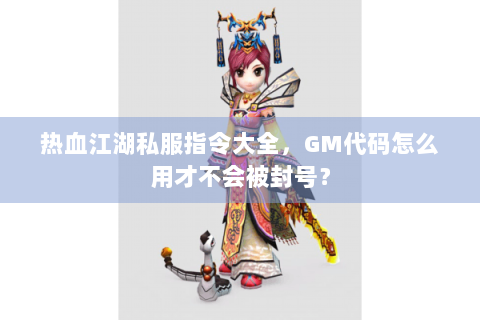 热血江湖私服指令大全，GM代码怎么用才不会被封号？