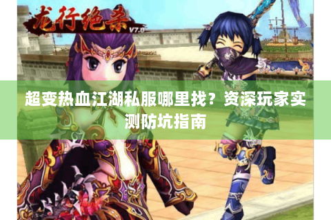 超变热血江湖私服哪里找？资深玩家实测防坑指南