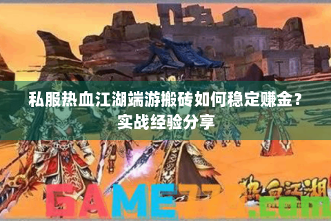 私服热血江湖端游搬砖如何稳定赚金？实战经验分享