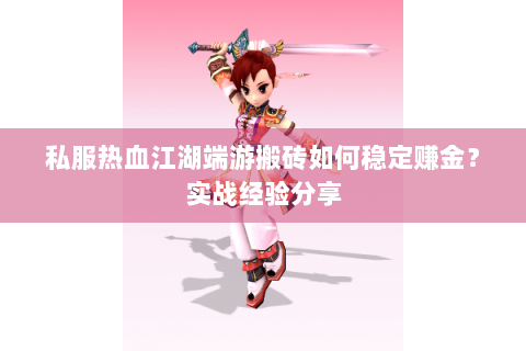 私服热血江湖端游搬砖如何稳定赚金？实战经验分享