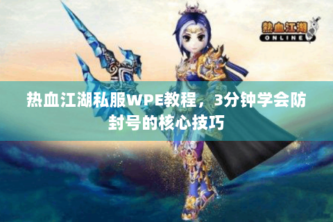 热血江湖私服WPE教程，3分钟学会防封号的核心技巧