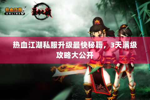 热血江湖私服升级最快秘籍，3天满级攻略大公开