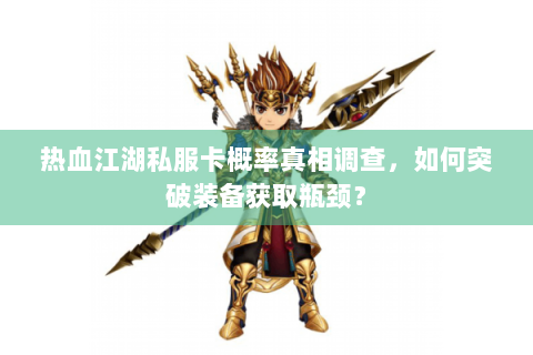 热血江湖私服卡概率真相调查，如何突破装备获取瓶颈？