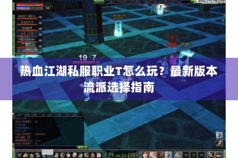 热血江湖私服职业T怎么玩？最新版本流派选择指南
