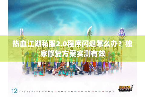 热血江湖私服2.0程序闪退怎么办？独家修复方案实测有效