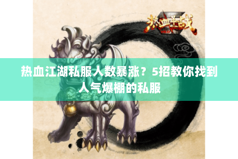 热血江湖私服人数暴涨？5招教你找到人气爆棚的私服