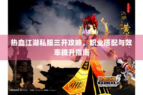 热血江湖私服三开攻略，职业搭配与效率提升指南