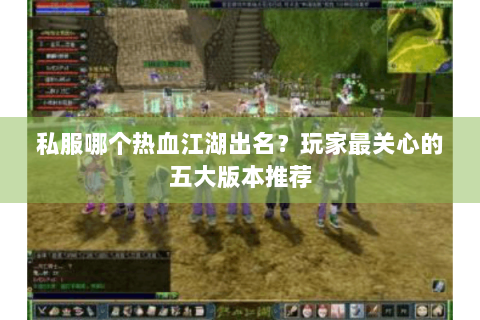 私服哪个热血江湖出名？玩家最关心的五大版本推荐