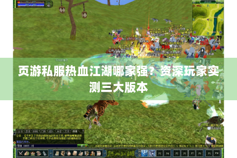 页游私服热血江湖哪家强？资深玩家实测三大版本