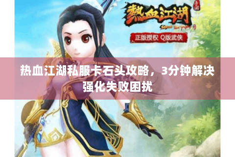 热血江湖私服卡石头攻略，3分钟解决强化失败困扰