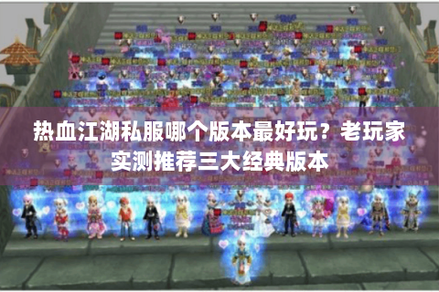 热血江湖私服哪个版本最好玩？老玩家实测推荐三大经典版本