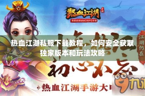 热血江湖私服下载教程，如何安全获取独家版本和玩法攻略
