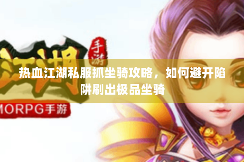 热血江湖私服抓坐骑攻略，如何避开陷阱刷出极品坐骑