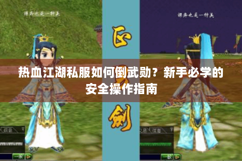 热血江湖私服如何倒武勋？新手必学的安全操作指南