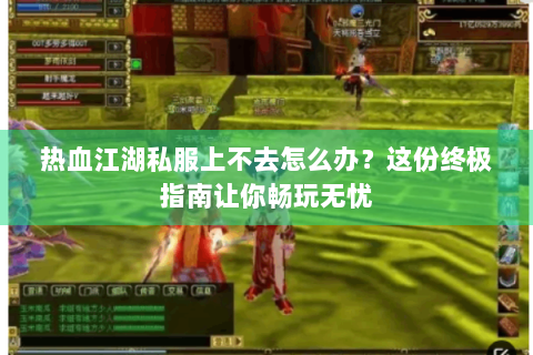 热血江湖私服上不去怎么办？这份终极指南让你畅玩无忧