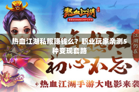 热血江湖私服赚钱么？职业玩家亲测5种变现套路