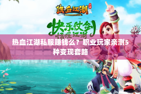 热血江湖私服赚钱么？职业玩家亲测5种变现套路