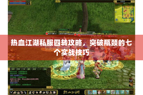 热血江湖私服四转攻略，突破瓶颈的七个实战技巧