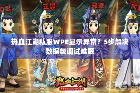 热血江湖私服WPE显示异常？5步解决数据包调试难题