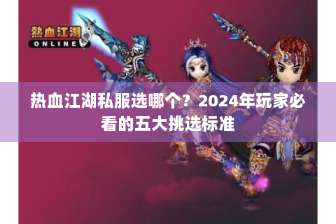 热血江湖私服选哪个？2024年玩家必看的五大挑选标准