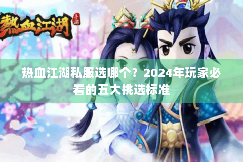 热血江湖私服选哪个？2024年玩家必看的五大挑选标准