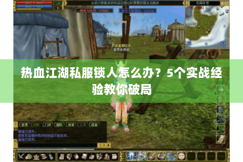 热血江湖私服锁人怎么办？5个实战经验教你破局