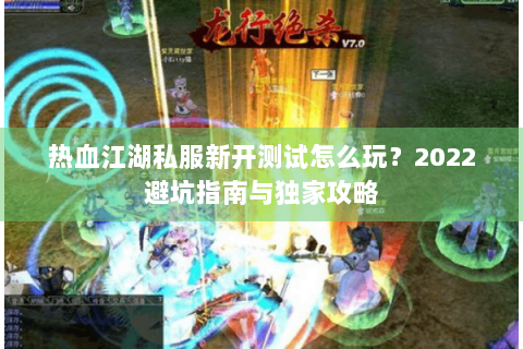 热血江湖私服新开测试怎么玩？2022避坑指南与独家攻略