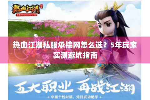 热血江湖私服承接网怎么选？5年玩家实测避坑指南