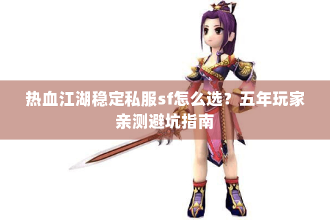 热血江湖稳定私服sf怎么选？五年玩家亲测避坑指南