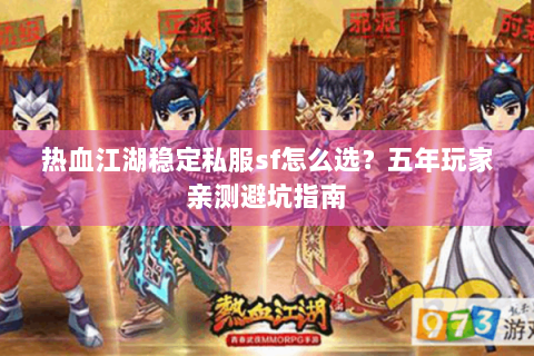热血江湖稳定私服sf怎么选？五年玩家亲测避坑指南
