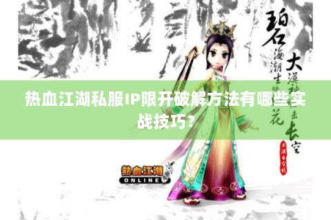 热血江湖私服IP限开破解方法有哪些实战技巧？