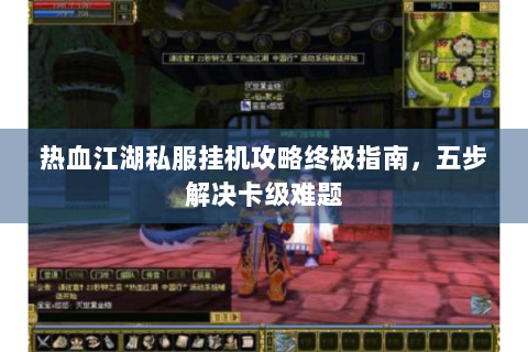 热血江湖私服挂机攻略终极指南，五步解决卡级难题