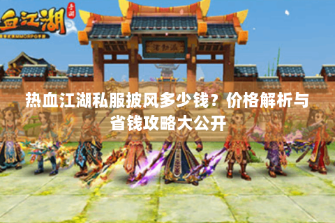 热血江湖私服披风多少钱？价格解析与省钱攻略大公开