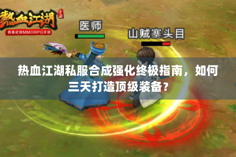 热血江湖私服合成强化终极指南，如何三天打造顶级装备？
