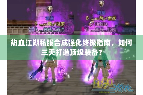 热血江湖私服合成强化终极指南，如何三天打造顶级装备？