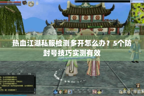 热血江湖私服检测多开怎么办？5个防封号技巧实测有效