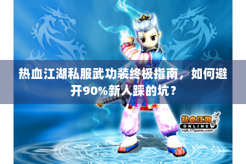 热血江湖私服武功装终极指南，如何避开90%新人踩的坑？