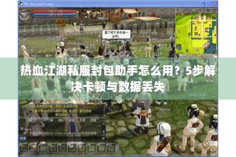 热血江湖私服封包助手怎么用？5步解决卡顿与数据丢失