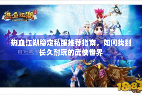 热血江湖稳定私服推荐指南，如何找到长久耐玩的武侠世界