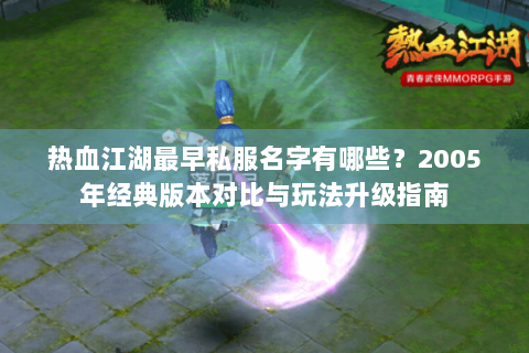 热血江湖最早私服名字有哪些？2005年经典版本对比与玩法升级指南