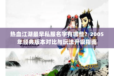 热血江湖最早私服名字有哪些？2005年经典版本对比与玩法升级指南