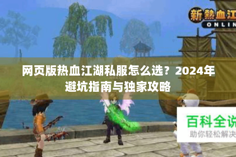 网页版热血江湖私服怎么选？2024年避坑指南与独家攻略