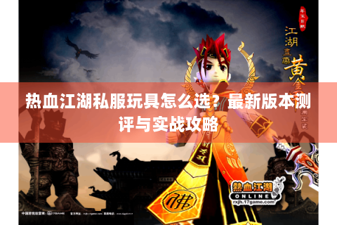 热血江湖私服玩具怎么选？最新版本测评与实战攻略